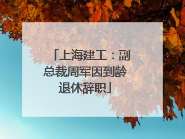上海建工：副总裁周军因到龄退休辞职